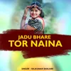 About Jadu Bhare Tor Naina Song